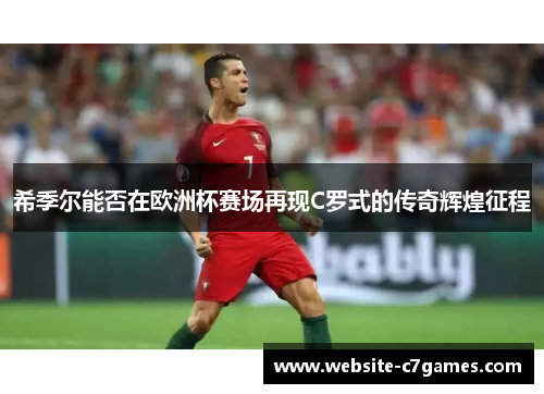 希季尔能否在欧洲杯赛场再现C罗式的传奇辉煌征程