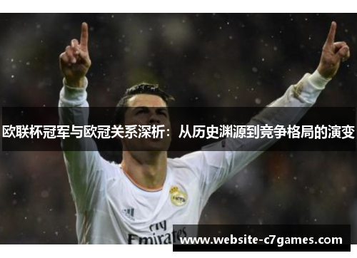 欧联杯冠军与欧冠关系深析：从历史渊源到竞争格局的演变