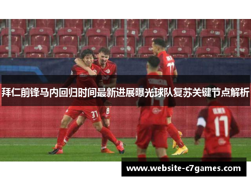 拜仁前锋马内回归时间最新进展曝光球队复苏关键节点解析