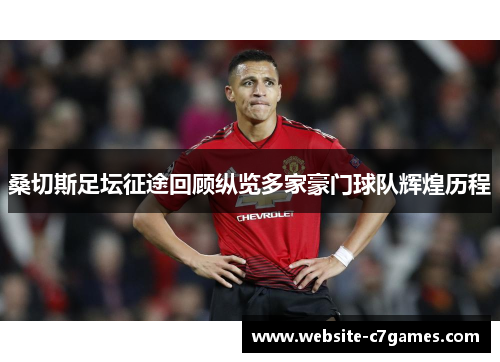 桑切斯足坛征途回顾纵览多家豪门球队辉煌历程