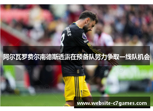 阿尔瓦罗费尔南德斯透露在预备队努力争取一线队机会