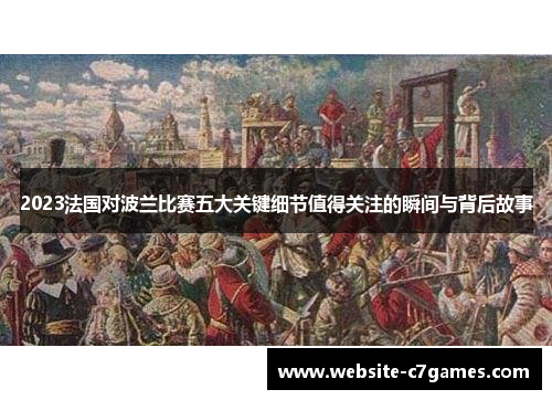 2023法国对波兰比赛五大关键细节值得关注的瞬间与背后故事