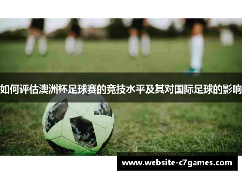 如何评估澳洲杯足球赛的竞技水平及其对国际足球的影响