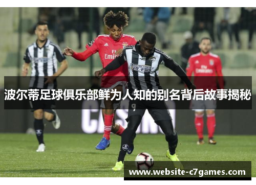 波尔蒂足球俱乐部鲜为人知的别名背后故事揭秘