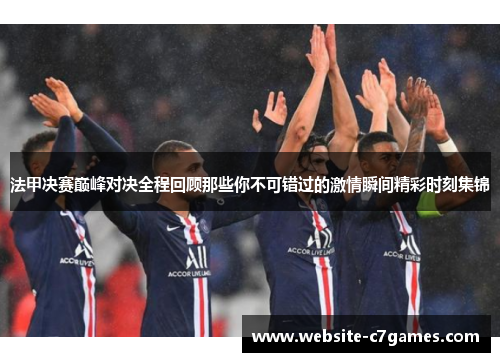 法甲决赛巅峰对决全程回顾那些你不可错过的激情瞬间精彩时刻集锦