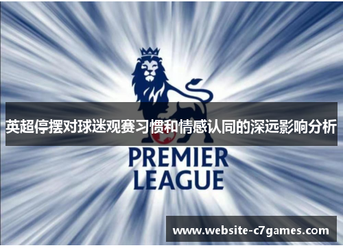 英超停摆对球迷观赛习惯和情感认同的深远影响分析